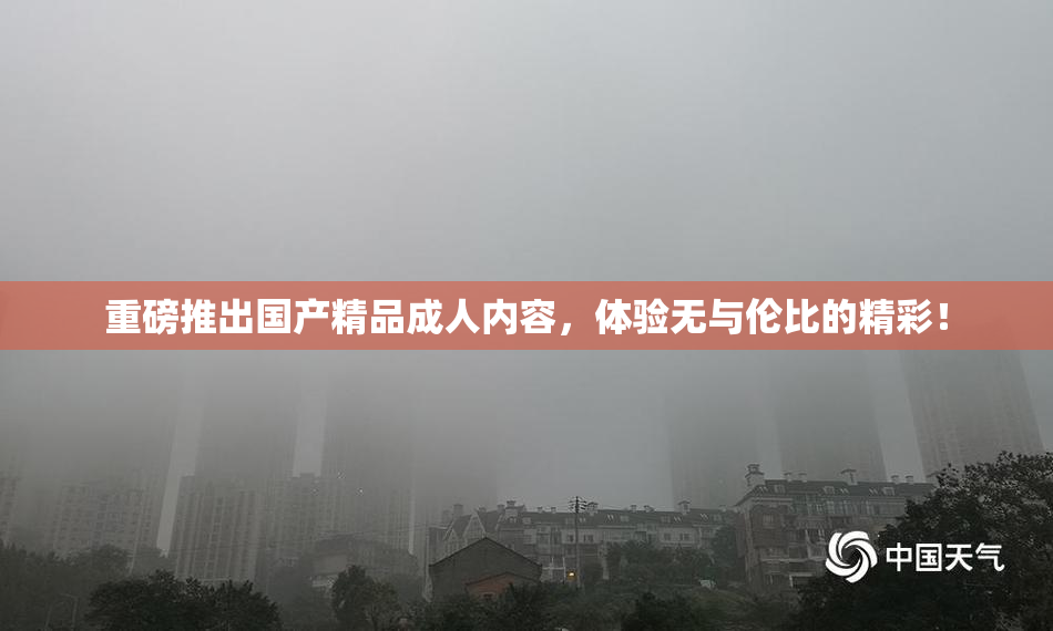重磅推出国产精品成人内容，体验无与伦比的精彩！