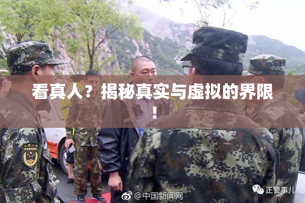 看真人？揭秘真实与虚拟的界限！