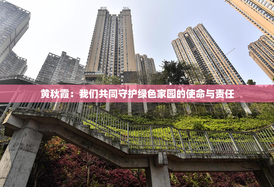 黄秋霞：我们共同守护绿色家园的使命与责任