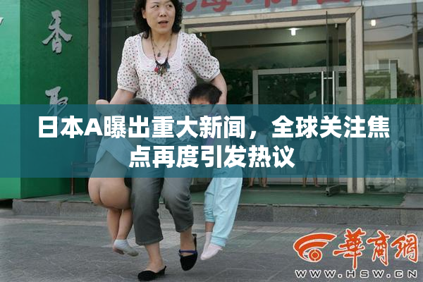 日本A曝出重大新闻，全球关注焦点再度引发热议