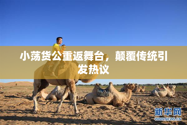 小荡货公重返舞台，颠覆传统引发热议