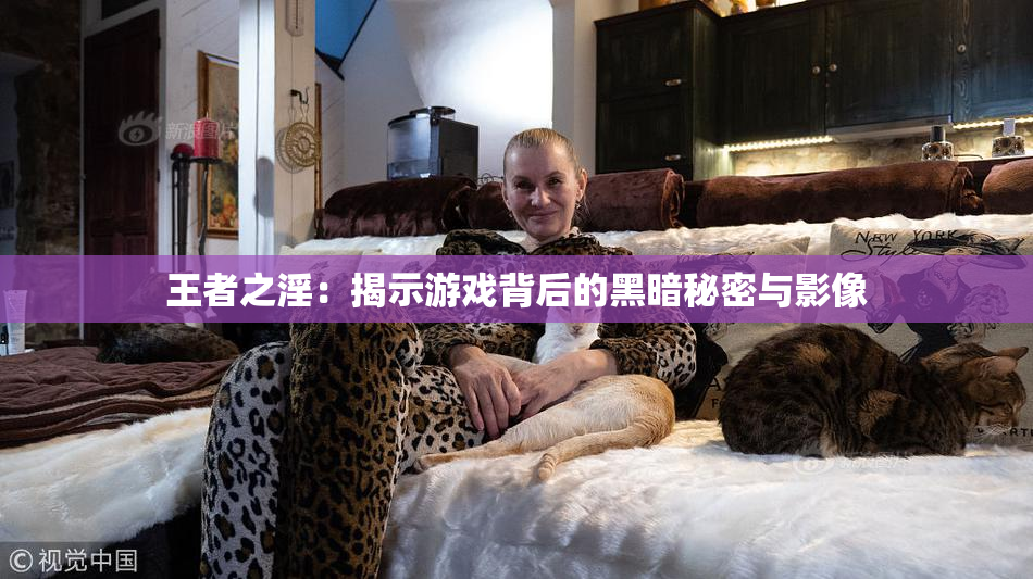 王者之淫：揭示游戏背后的黑暗秘密与影像