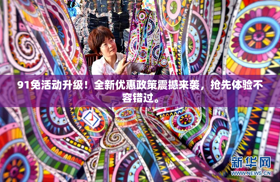 91免活动升级！全新优惠政策震撼来袭，抢先体验不容错过。
