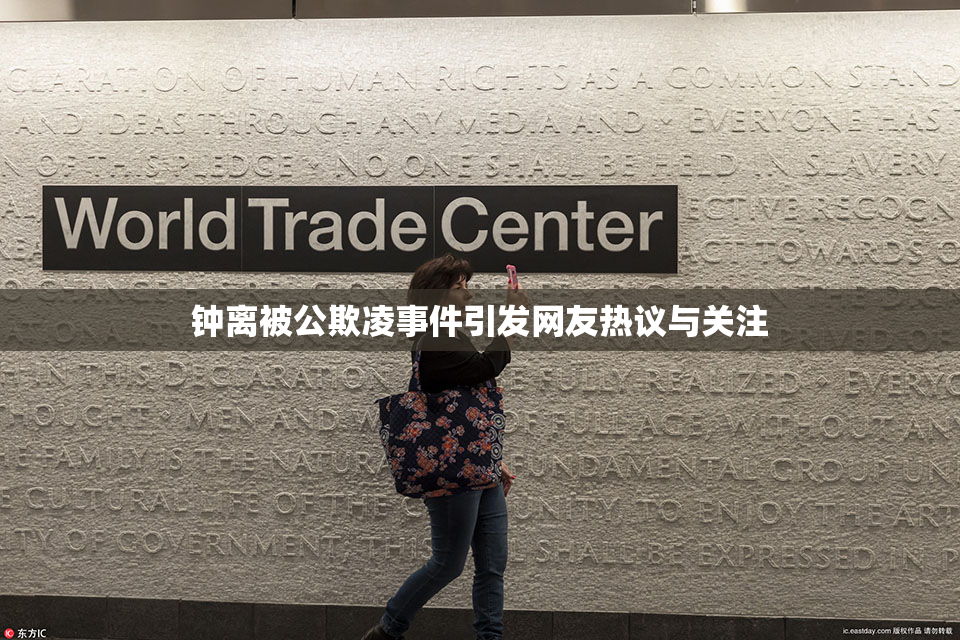 钟离被公欺凌事件引发网友热议与关注