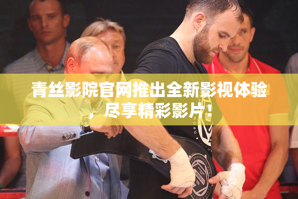 青丝影院官网推出全新影视体验，尽享精彩影片！