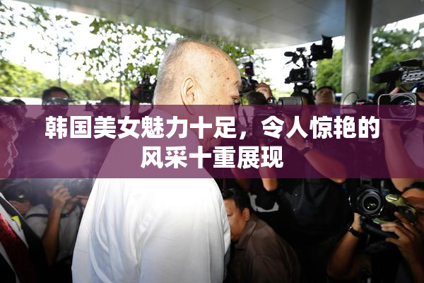 韩国美女魅力十足，令人惊艳的风采十重展现