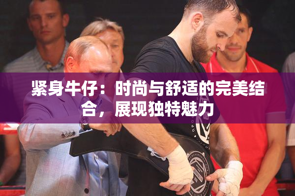 紧身牛仔：时尚与舒适的完美结合，展现独特魅力