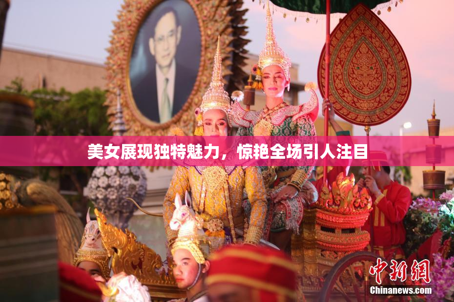 美女展现独特魅力，惊艳全场引人注目