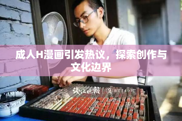 成人H漫画引发热议，探索创作与文化边界