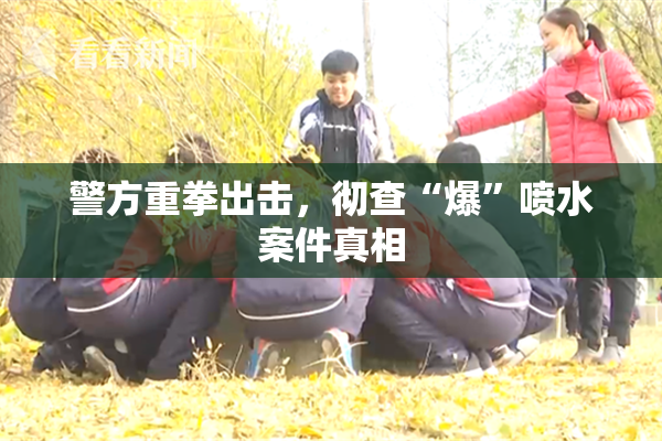 警方重拳出击，彻查“爆”喷水案件真相