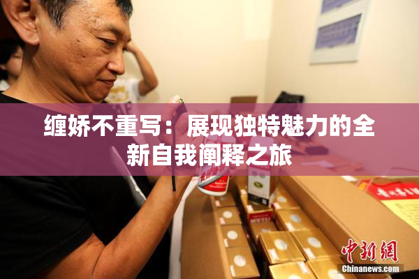 缠娇不重写：展现独特魅力的全新自我阐释之旅
