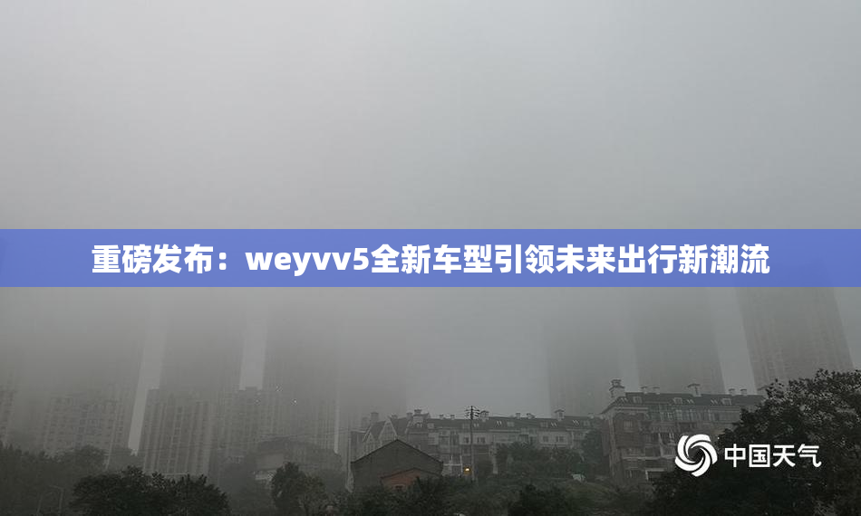 重磅发布：weyvv5全新车型引领未来出行新潮流