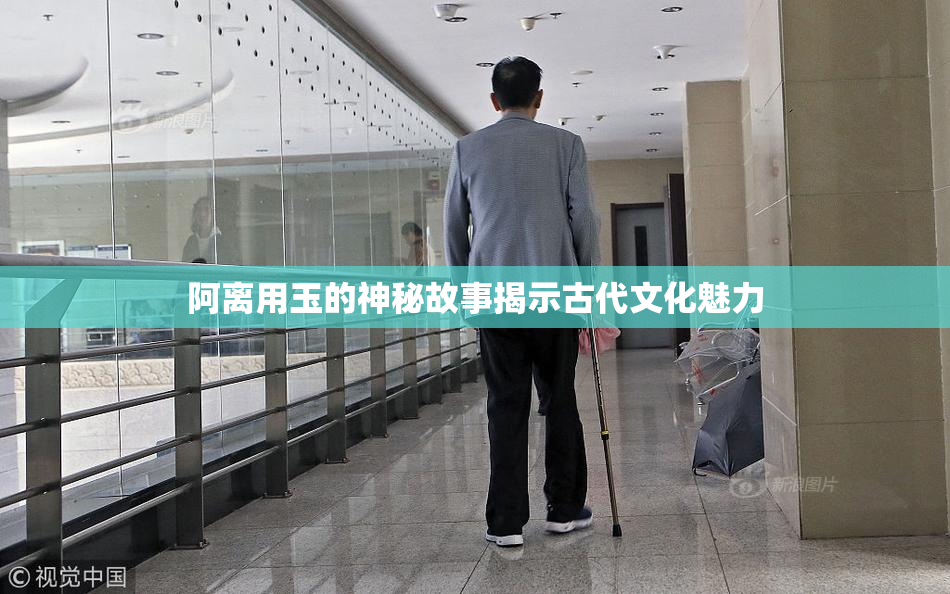 阿离用玉的神秘故事揭示古代文化魅力