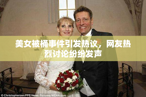 美女被桶事件引发热议，网友热烈讨论纷纷发声