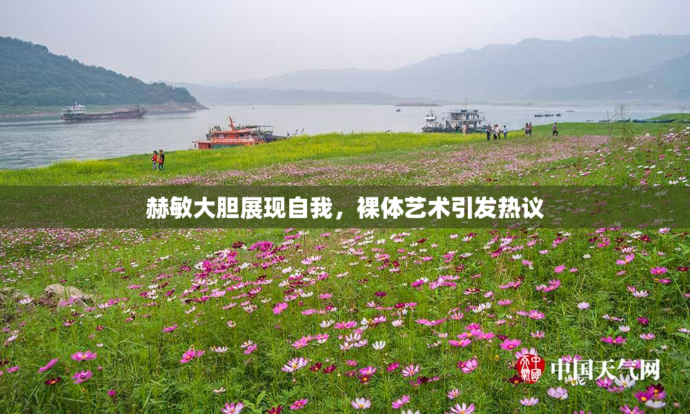 赫敏大胆展现自我，裸体艺术引发热议