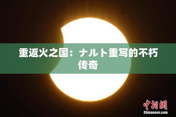 重返火之国：ナルト重写的不朽传奇
