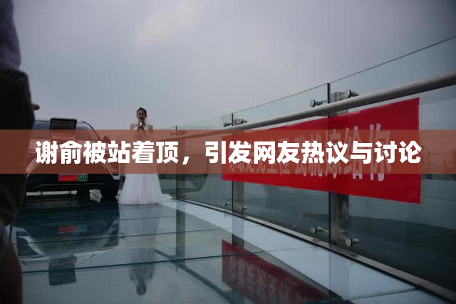 谢俞被站着顶，引发网友热议与讨论