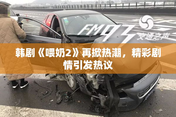 韩剧《喂奶2》再掀热潮，精彩剧情引发热议