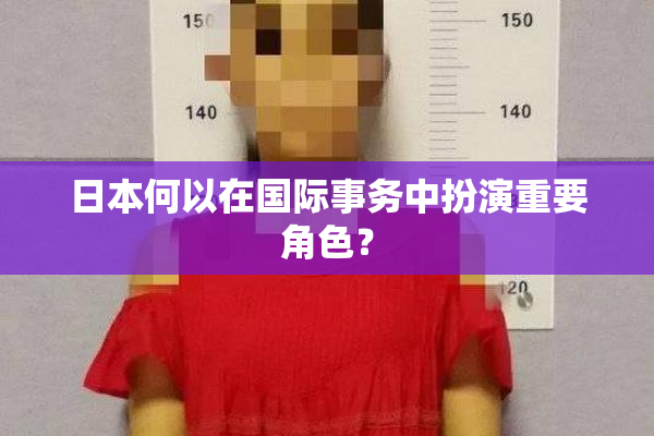 日本何以在国际事务中扮演重要角色？