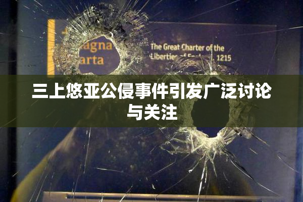 三上悠亚公侵事件引发广泛讨论与关注