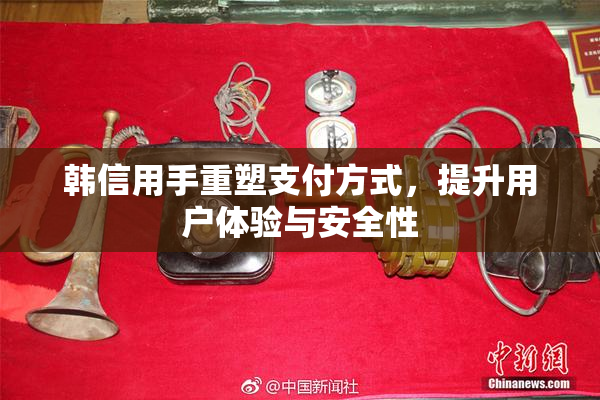 韩信用手重塑支付方式，提升用户体验与安全性
