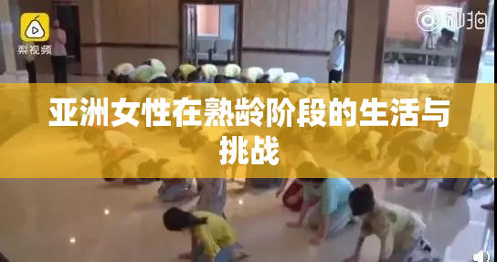 亚洲女性在熟龄阶段的生活与挑战