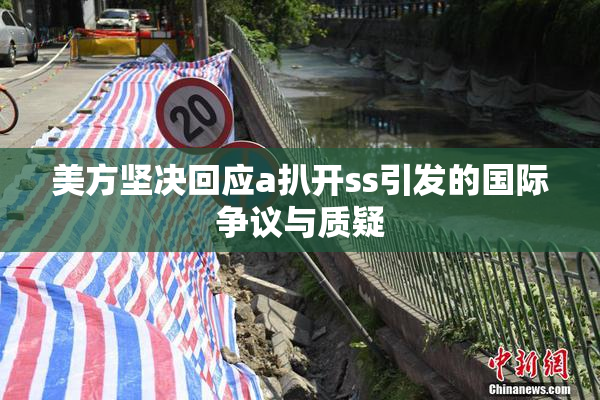 美方坚决回应a扒开ss引发的国际争议与质疑
