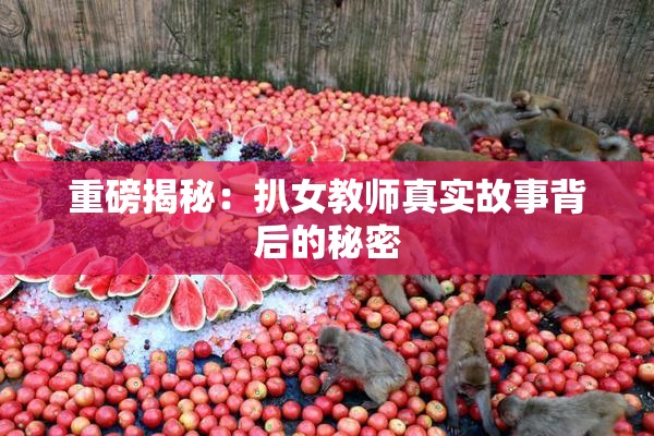 重磅揭秘：扒女教师真实故事背后的秘密