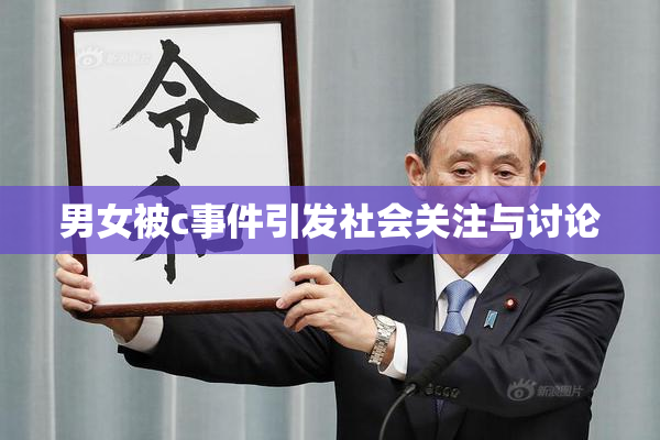 男女被c事件引发社会关注与讨论
