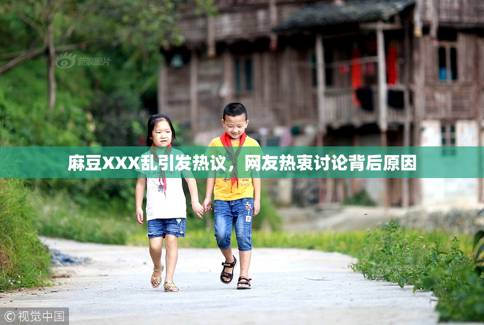 麻豆XXX乱引发热议，网友热衷讨论背后原因