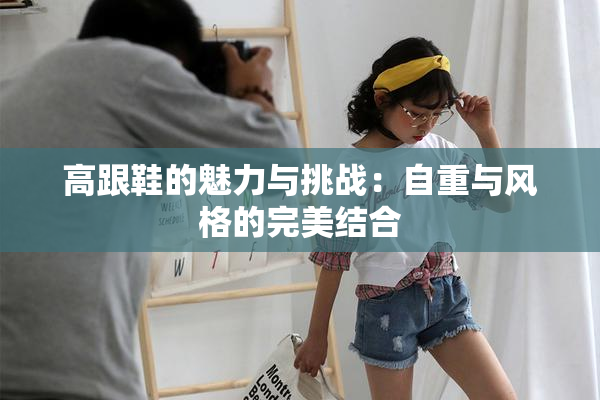 高跟鞋的魅力与挑战：自重与风格的完美结合