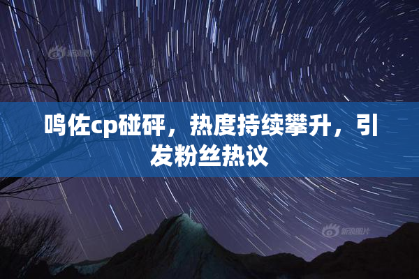 鸣佐cp碰砰，热度持续攀升，引发粉丝热议