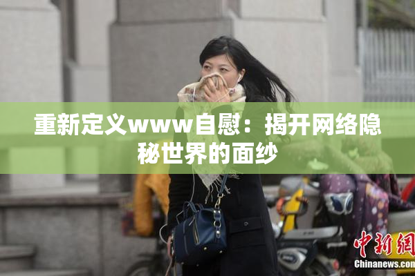 重新定义www自慰：揭开网络隐秘世界的面纱