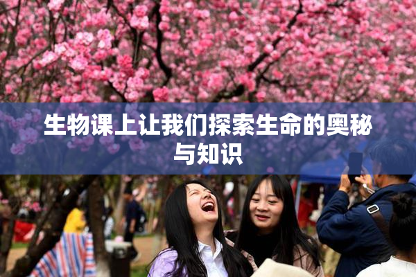 生物课上让我们探索生命的奥秘与知识