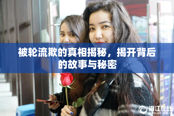 被轮流欺的真相揭秘，揭开背后的故事与秘密