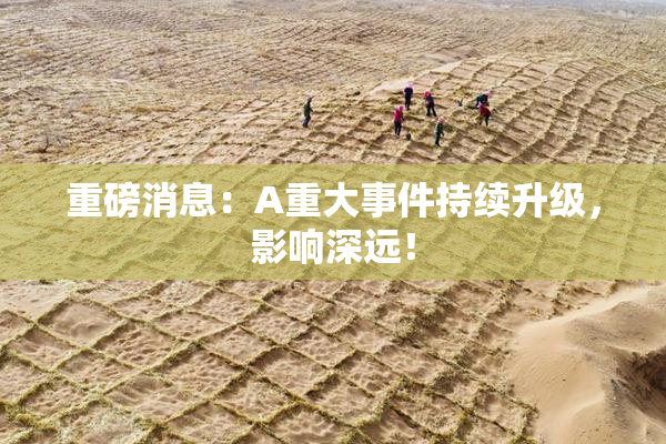 重磅消息：A重大事件持续升级，影响深远！