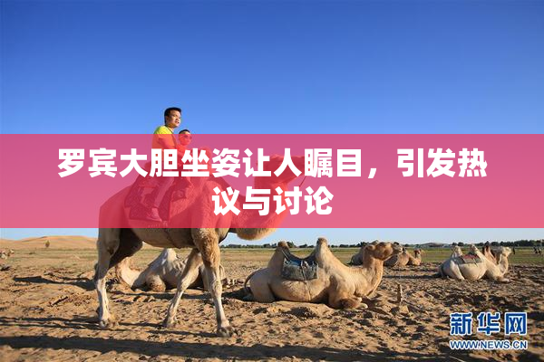 罗宾大胆坐姿让人瞩目，引发热议与讨论