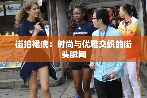 街拍裙底：时尚与优雅交织的街头瞬间