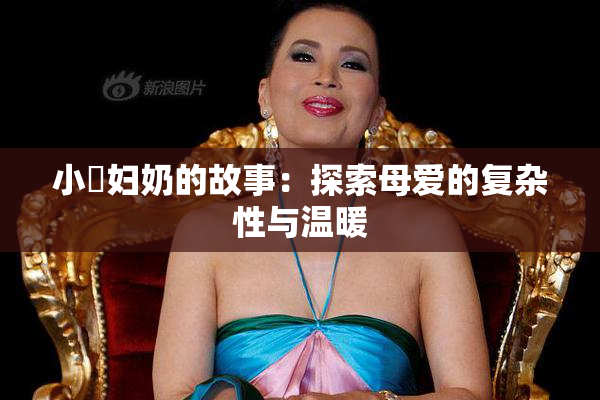 小婬妇奶的故事：探索母爱的复杂性与温暖
