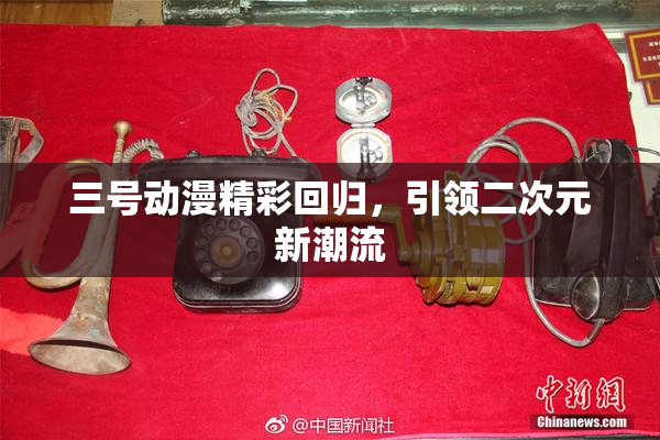 三号动漫精彩回归，引领二次元新潮流
