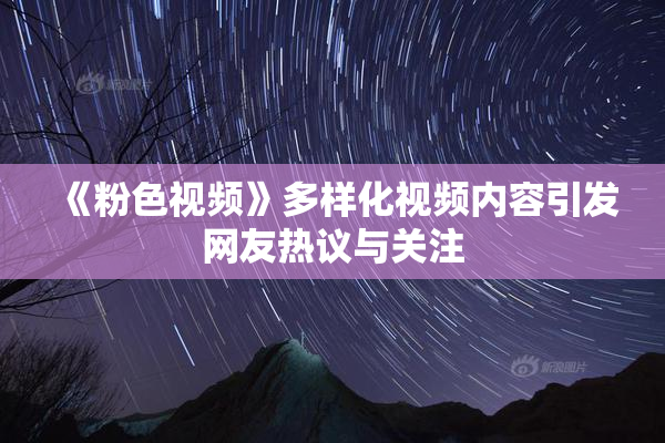 《粉色视频》多样化视频内容引发网友热议与关注
