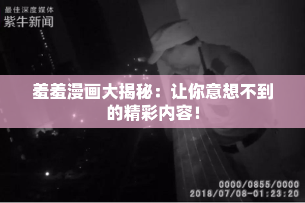 羞羞漫画大揭秘：让你意想不到的精彩内容！