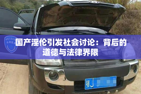 国产淫伦引发社会讨论：背后的道德与法律界限