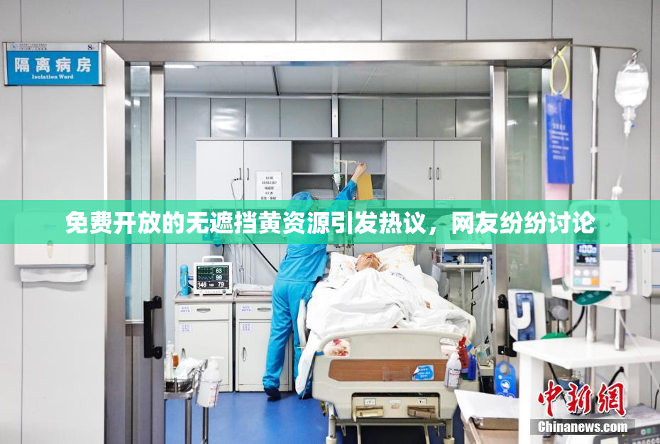 免费开放的无遮挡黄资源引发热议，网友纷纷讨论