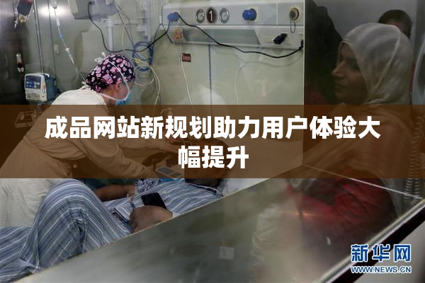 成品网站新规划助力用户体验大幅提升