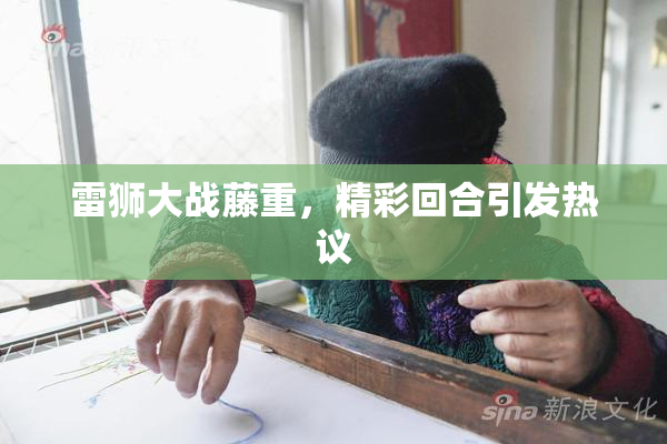 雷狮大战藤重，精彩回合引发热议
