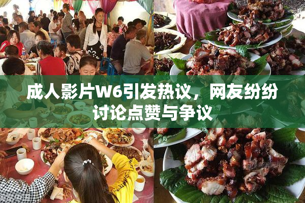 成人影片W6引发热议，网友纷纷讨论点赞与争议
