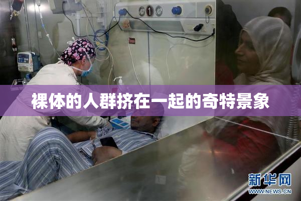 裸体的人群挤在一起的奇特景象