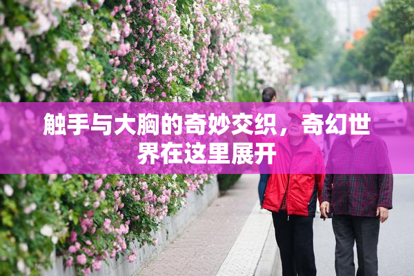 触手与大胸的奇妙交织，奇幻世界在这里展开