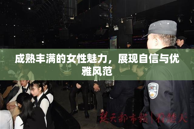 成熟丰满的女性魅力，展现自信与优雅风范